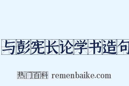 与彭宪长论学书造句是什么意思的图片